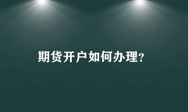 期货开户如何办理？