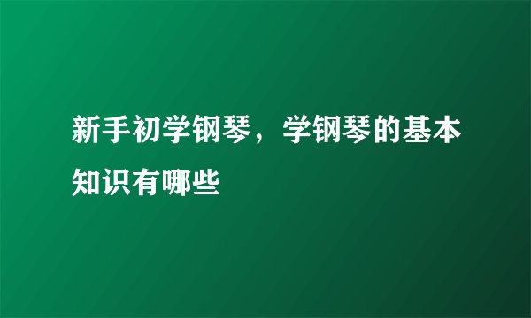 新手初学钢琴，学钢琴的基本知识有哪些