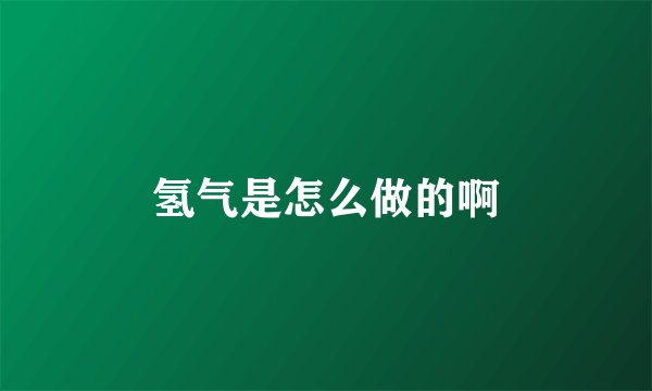 氢气是怎么做的啊