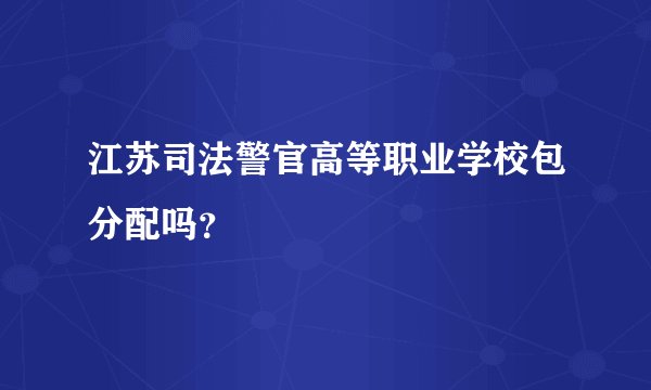 江苏司法警官高等职业学校包分配吗？