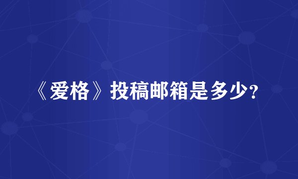 《爱格》投稿邮箱是多少？