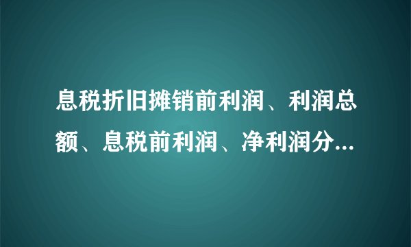 息税折旧摊销前利润、利润总额、息税前利润、净利润分别是什么意思？各自有什么不同？