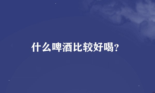 什么啤酒比较好喝？