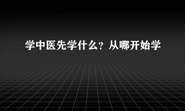 学中医先学什么？从哪开始学