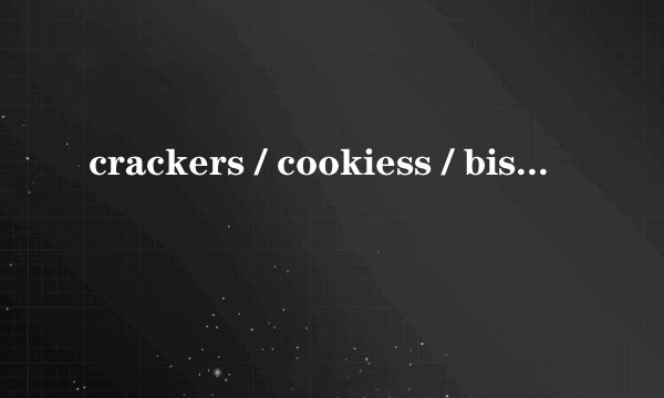 crackers / cookiess / biscuits 这三个 都是饼干吗? 有什么区别啊