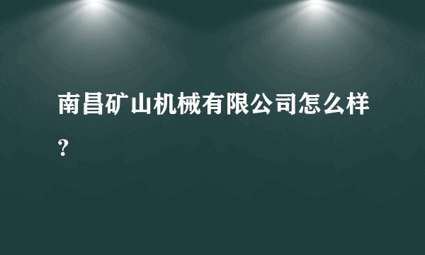 南昌矿山机械有限公司怎么样？