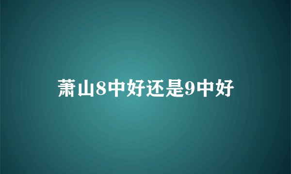 萧山8中好还是9中好