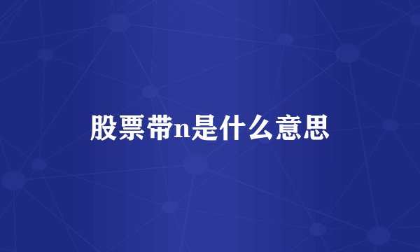 股票带n是什么意思