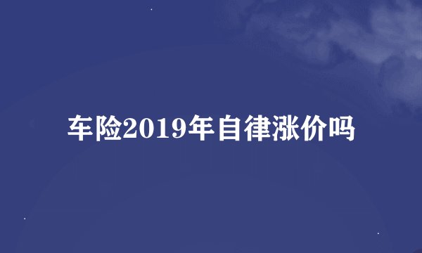 车险2019年自律涨价吗