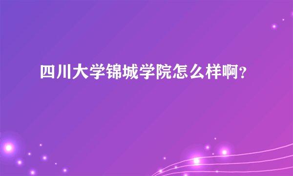 四川大学锦城学院怎么样啊？