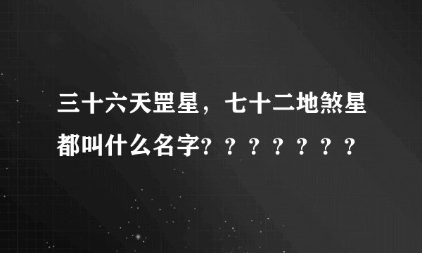 三十六天罡星，七十二地煞星都叫什么名字？？？？？？？