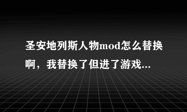 圣安地列斯人物mod怎么替换啊，我替换了但进了游戏没有啊 我用IMG替换的