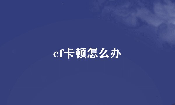 cf卡顿怎么办