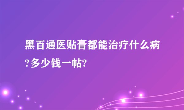 黑百通医贴膏都能治疗什么病?多少钱一帖?