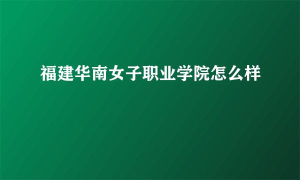 福建华南女子职业学院怎么样
