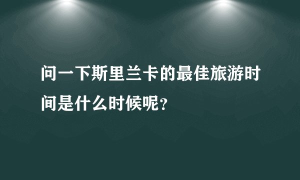 问一下斯里兰卡的最佳旅游时间是什么时候呢？