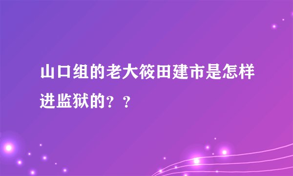山口组的老大筱田建市是怎样进监狱的？？