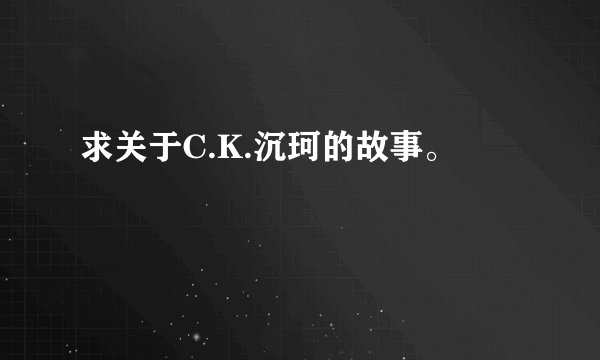 求关于C.K.沉珂的故事。