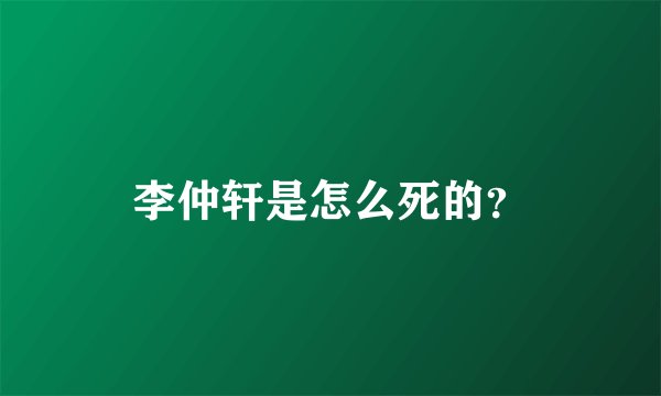 李仲轩是怎么死的？