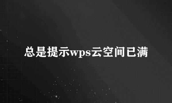 总是提示wps云空间已满