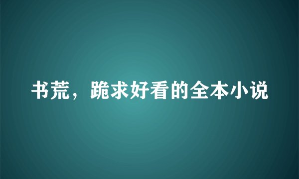 书荒，跪求好看的全本小说