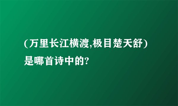 (万里长江横渡,极目楚天舒)是哪首诗中的?