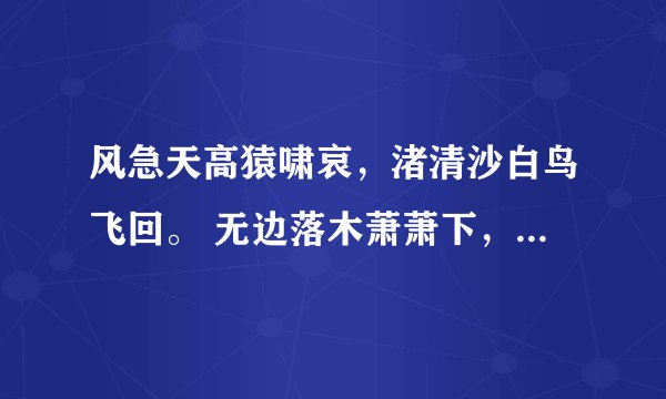 风急天高猿啸哀，渚清沙白鸟飞回。 无边落木萧萧下，不尽长江滚滚来。