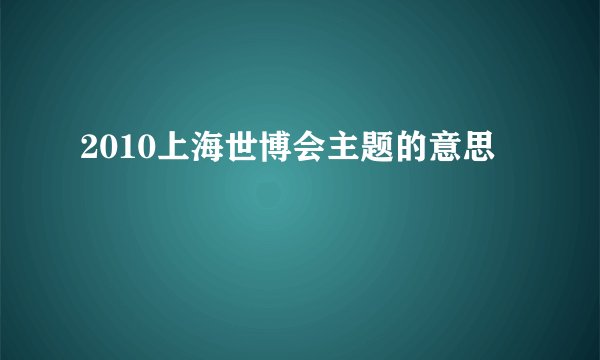 2010上海世博会主题的意思