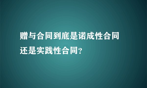 赠与合同到底是诺成性合同 还是实践性合同？