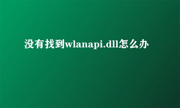没有找到wlanapi.dll怎么办