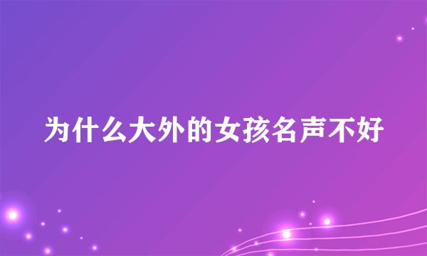 为什么大外的女孩名声不好