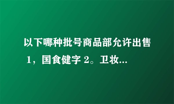 以下哪种批号商品部允许出售 1，国食健字 2。卫妆准字 3，消证字 4，国药准字