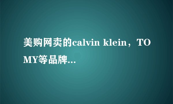 美购网卖的calvin klein，TOMY等品牌是正品吗？