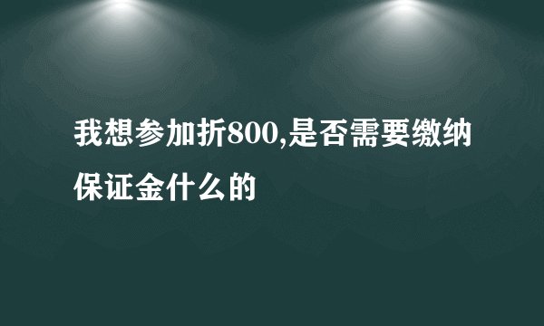 我想参加折800,是否需要缴纳保证金什么的