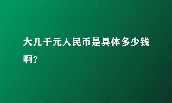 大几千元人民币是具体多少钱啊？