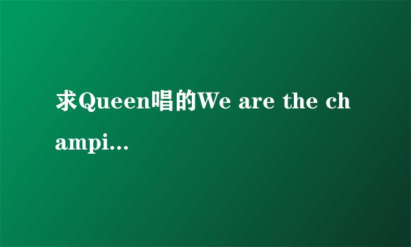 求Queen唱的We are the champions的下载地址