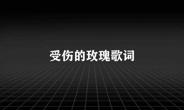 受伤的玫瑰歌词