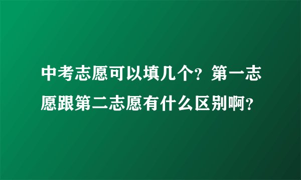 中考志愿可以填几个？第一志愿跟第二志愿有什么区别啊？