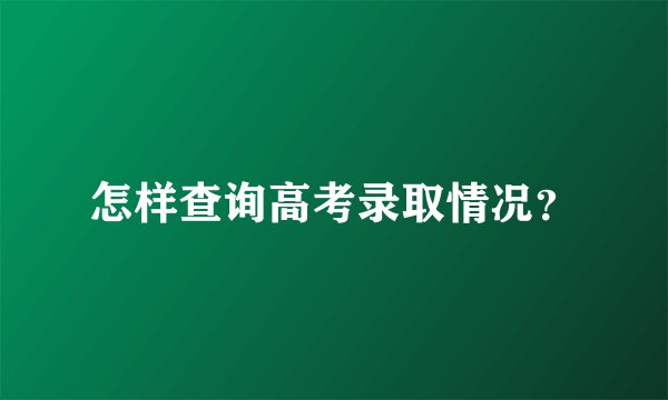 怎样查询高考录取情况？