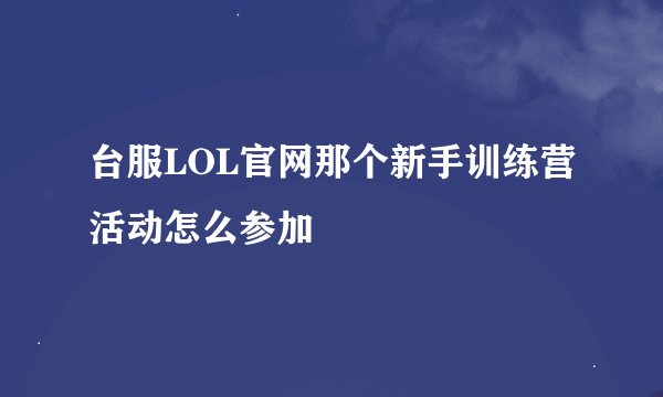 台服LOL官网那个新手训练营活动怎么参加