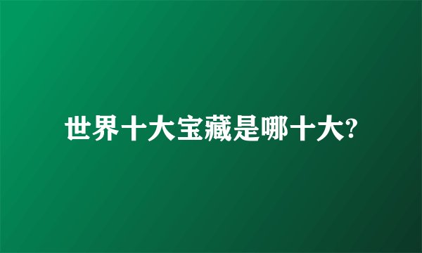 世界十大宝藏是哪十大?