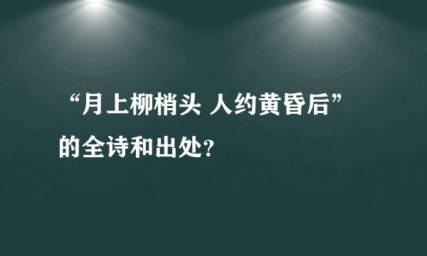“月上柳梢头 人约黄昏后”的全诗和出处？