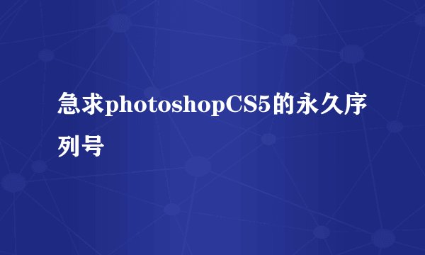 急求photoshopCS5的永久序列号