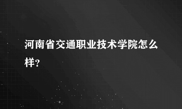 河南省交通职业技术学院怎么样？