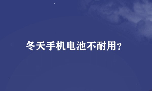 冬天手机电池不耐用？