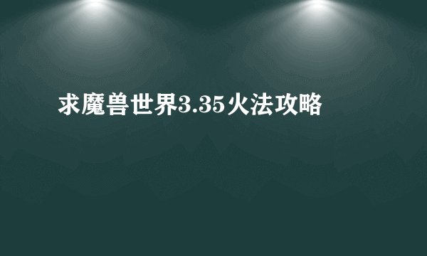 求魔兽世界3.35火法攻略