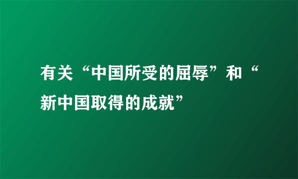 有关“中国所受的屈辱”和“新中国取得的成就”