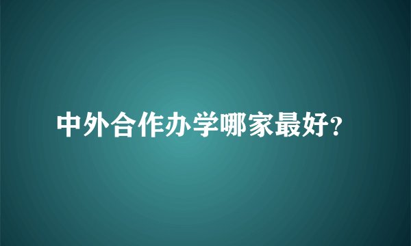 中外合作办学哪家最好？