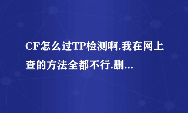 CF怎么过TP检测啊.我在网上查的方法全都不行.删掉就数据异常.有没有什么实用的方法.就是可以用的