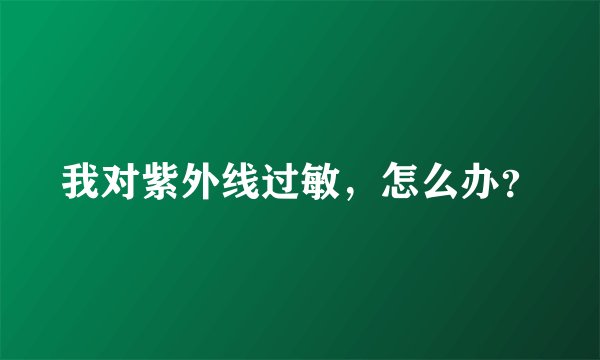 我对紫外线过敏，怎么办？